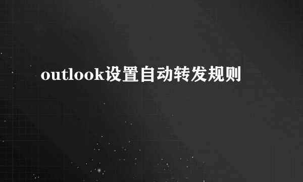 outlook设置自动转发规则