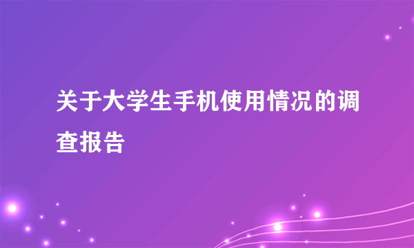 关于大学生手机使用情况的调查报告