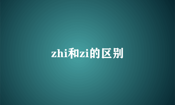zhi和zi的区别