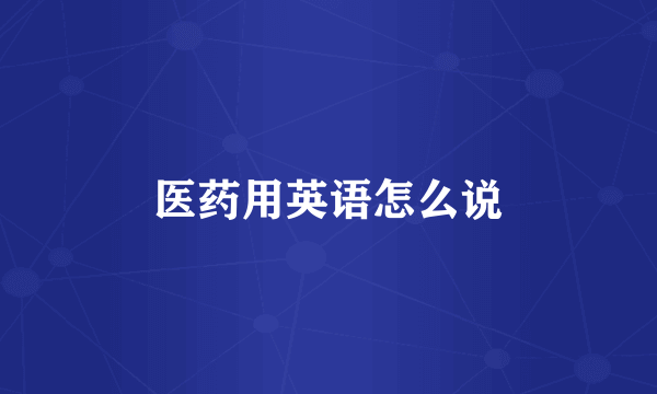 医药用英语怎么说