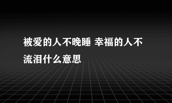 被爱的人不晚睡 幸福的人不流泪什么意思