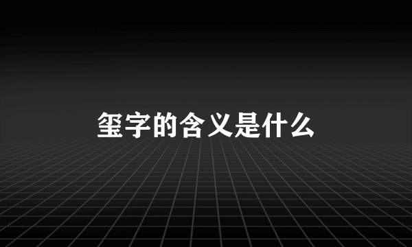 玺字的含义是什么