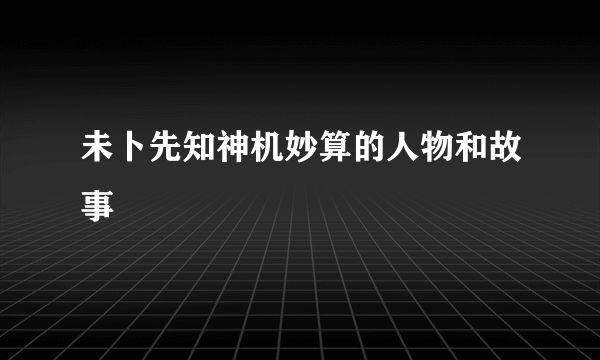 未卜先知神机妙算的人物和故事
