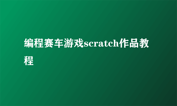 编程赛车游戏scratch作品教程