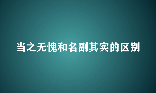 当之无愧和名副其实的区别