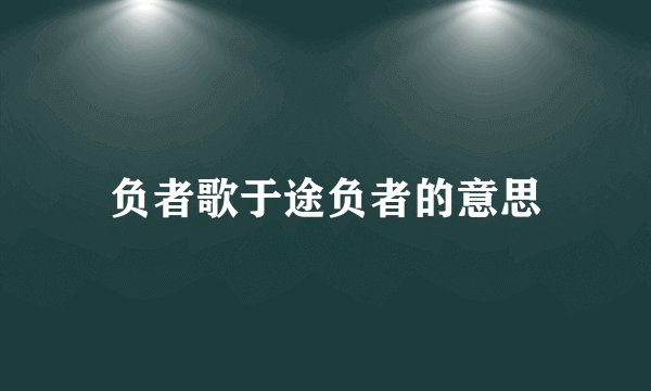 负者歌于途负者的意思