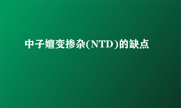 中子嬗变掺杂(NTD)的缺点