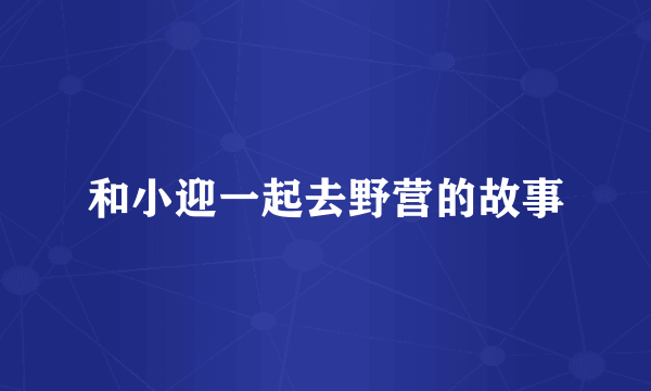 和小迎一起去野营的故事