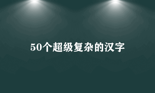 50个超级复杂的汉字