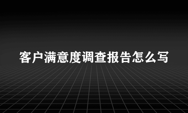 客户满意度调查报告怎么写