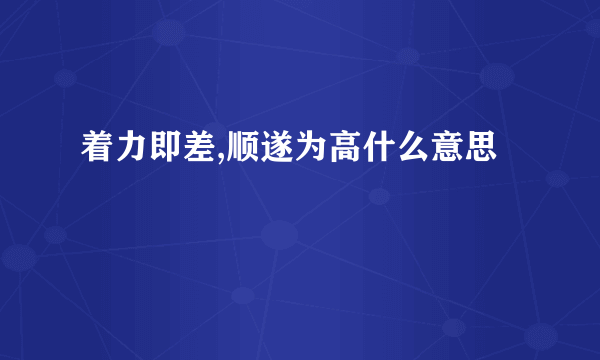 着力即差,顺遂为高什么意思