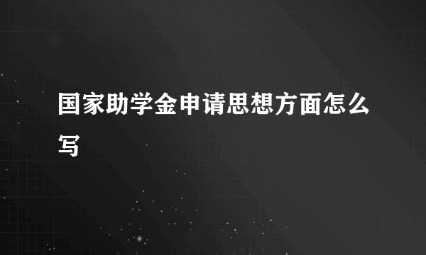 国家助学金申请思想方面怎么写