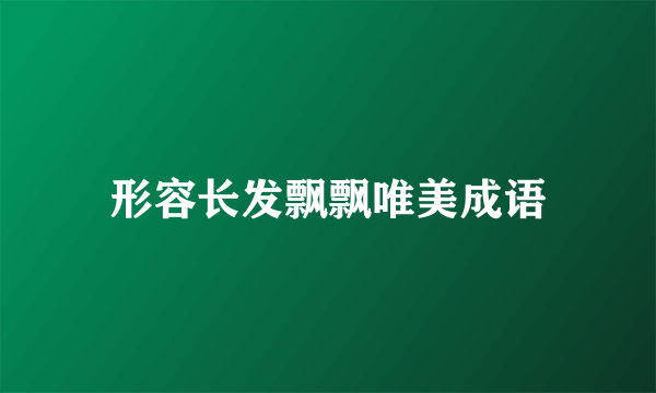 形容长发飘飘唯美成语