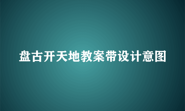 盘古开天地教案带设计意图