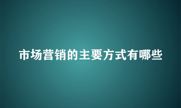 市场营销的主要方式有哪些