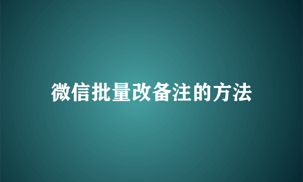 微信批量改备注的方法