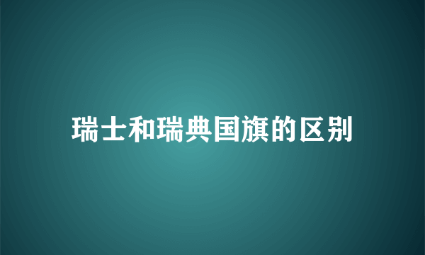 瑞士和瑞典国旗的区别