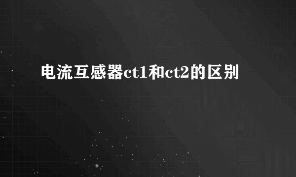 电流互感器ct1和ct2的区别