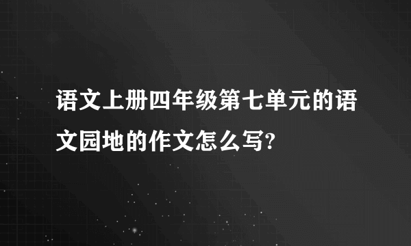 语文上册四年级第七单元的语文园地的作文怎么写?
