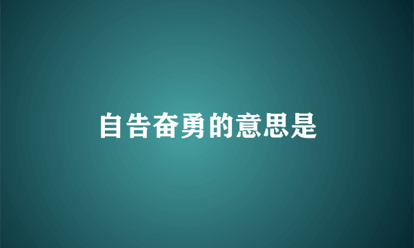 自告奋勇的意思是