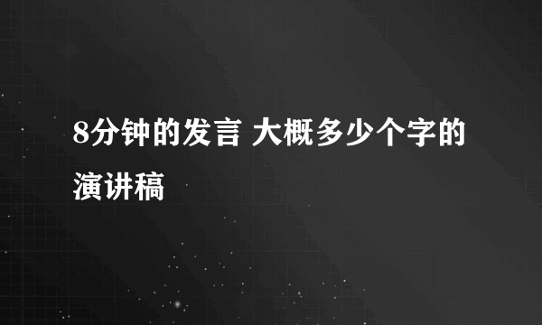 8分钟的发言 大概多少个字的演讲稿