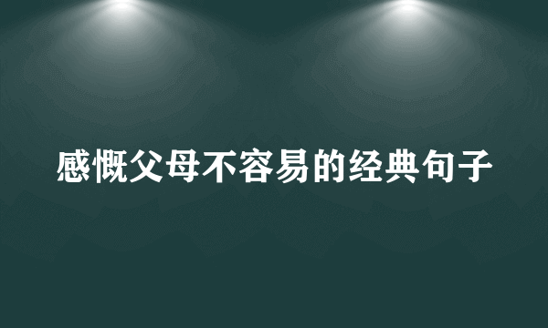 感慨父母不容易的经典句子