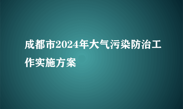 成都市2024年大气污染防治工作实施方案
