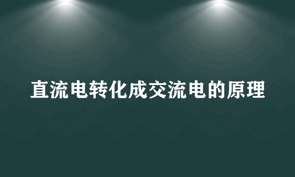 直流电转化成交流电的原理