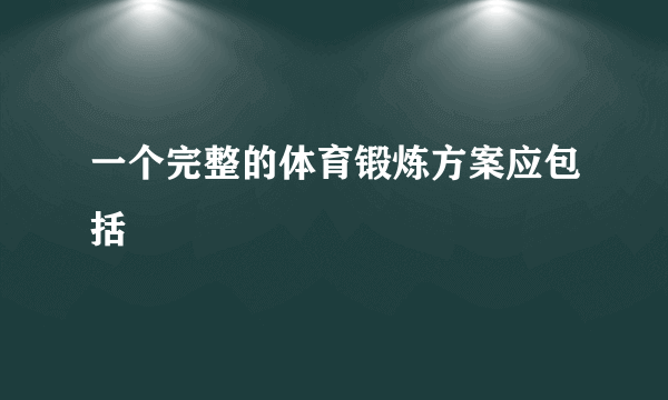 一个完整的体育锻炼方案应包括
