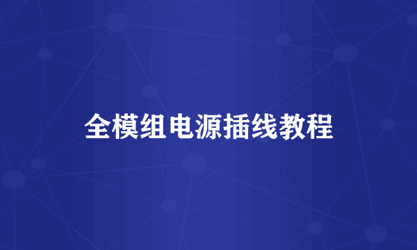 全模组电源插线教程