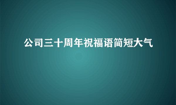 公司三十周年祝福语简短大气
