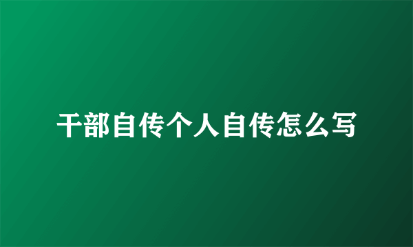 干部自传个人自传怎么写