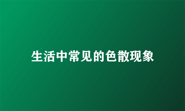 生活中常见的色散现象