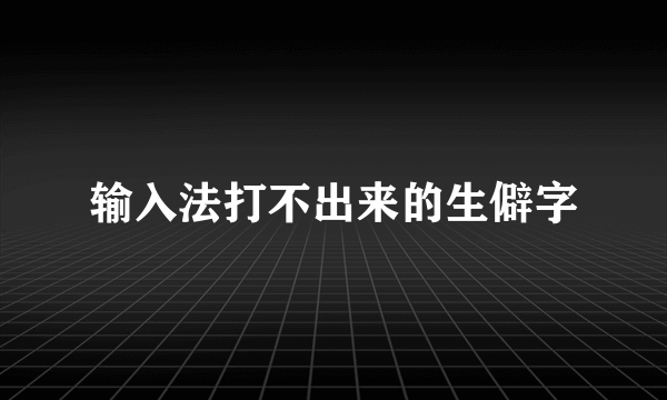 输入法打不出来的生僻字