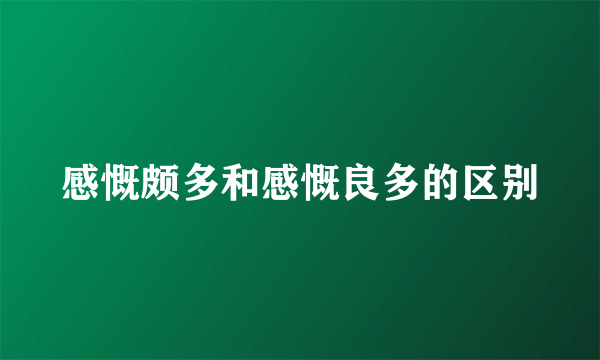 感慨颇多和感慨良多的区别
