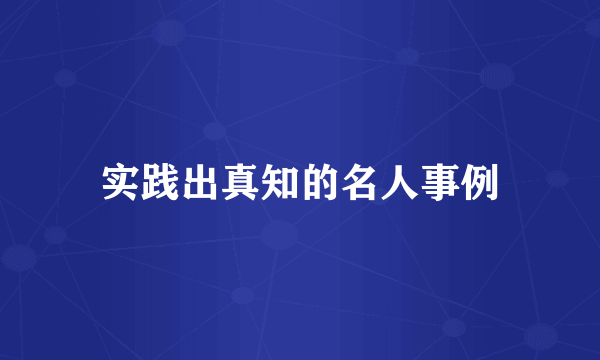实践出真知的名人事例