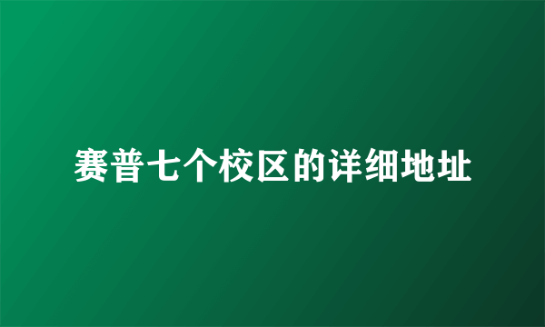 赛普七个校区的详细地址