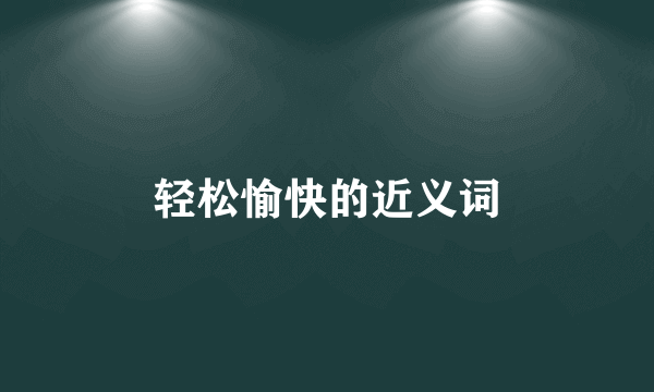 轻松愉快的近义词