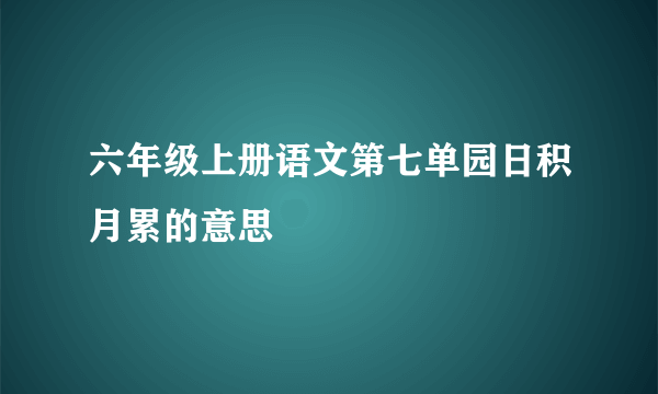 六年级上册语文第七单园日积月累的意思