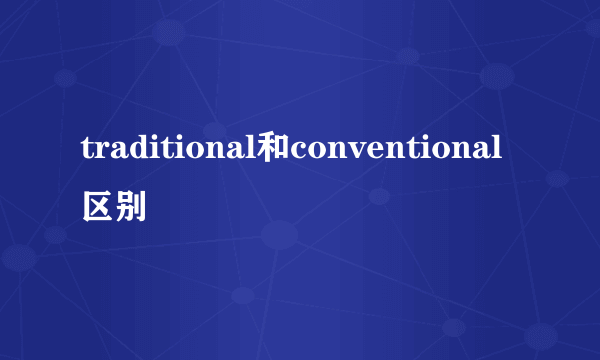 traditional和conventional区别