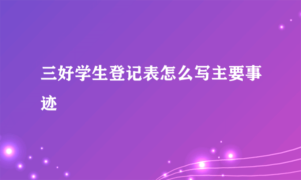 三好学生登记表怎么写主要事迹
