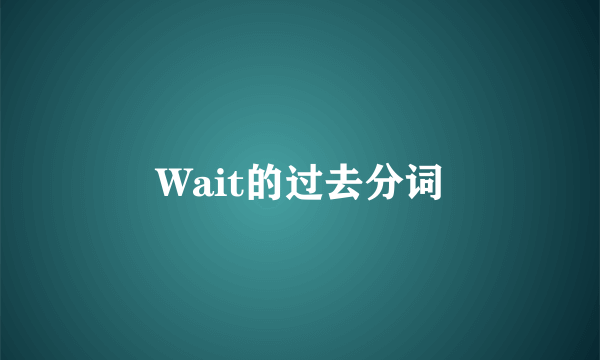 Wait的过去分词