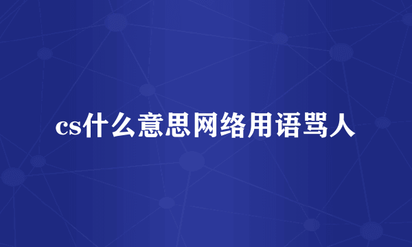 cs什么意思网络用语骂人