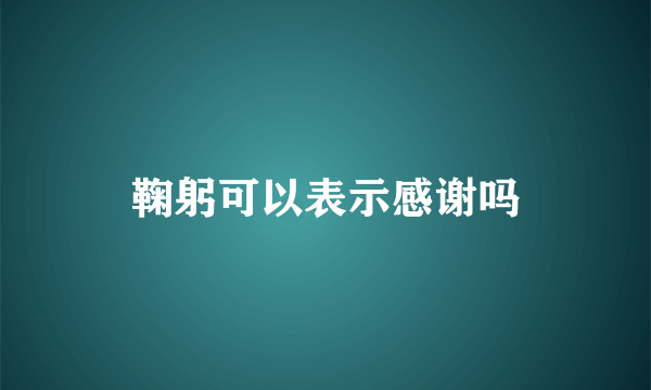 鞠躬可以表示感谢吗