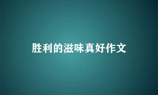 胜利的滋味真好作文