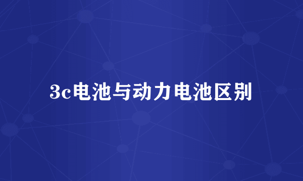 3c电池与动力电池区别