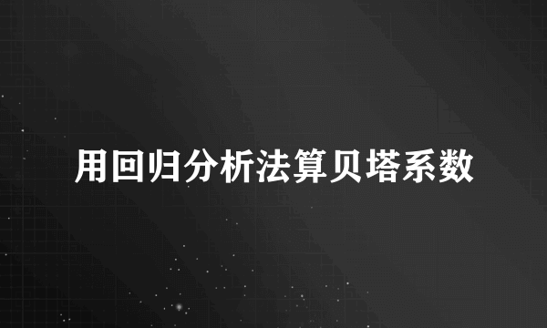 用回归分析法算贝塔系数
