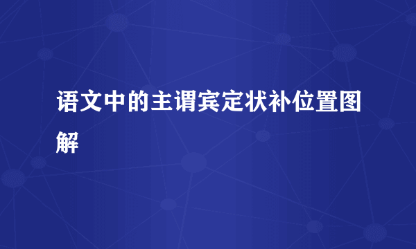 语文中的主谓宾定状补位置图解