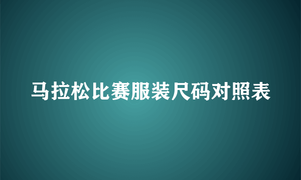 马拉松比赛服装尺码对照表