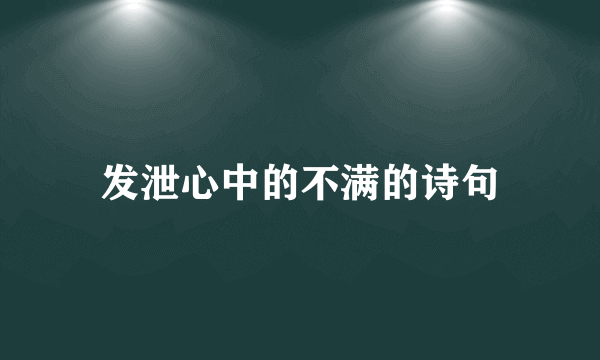 发泄心中的不满的诗句